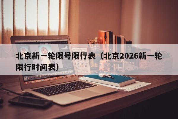 北京新一轮限号限行表(北京2026新一轮限行时间表) 第1张 北京新一轮限号限行表(北京2026新一轮限行时间表) 第1张