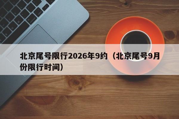 北京尾号限行2026年9约（北京尾号9月份限行时间） 第1张