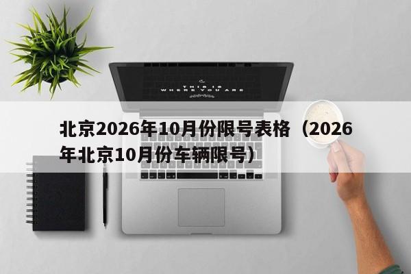 北京2026年10月份限号表格（2026年北京10月份车辆限号） 第1张