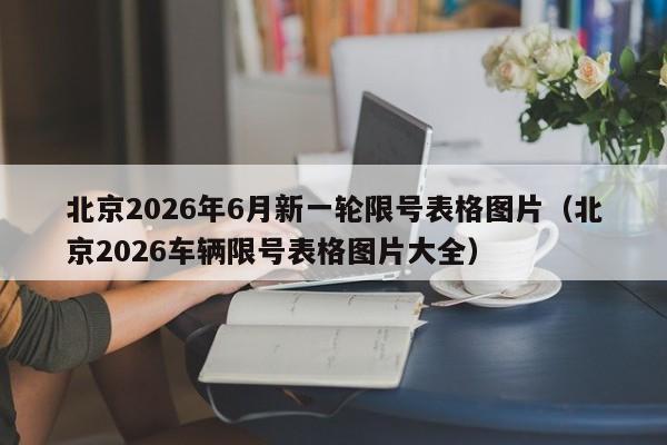 北京2026年6月新一轮限号表格图片（北京2026车辆限号表格图片大全） 第1张