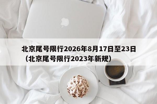 北京尾号限行2026年8月17日至23日（北京尾号限行2023年新规） 第1张