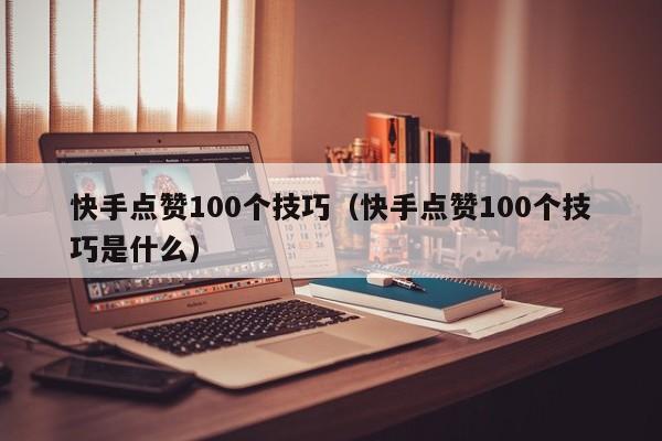 快手点赞100个技巧（快手点赞100个技巧是什么） 第1张