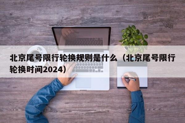 北京尾号限行轮换规则是什么（北京尾号限行轮换时间2024） 第1张