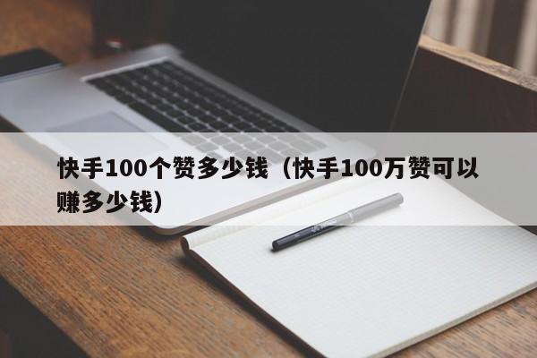 快手100个赞多少钱（快手100万赞可以赚多少钱） 第1张