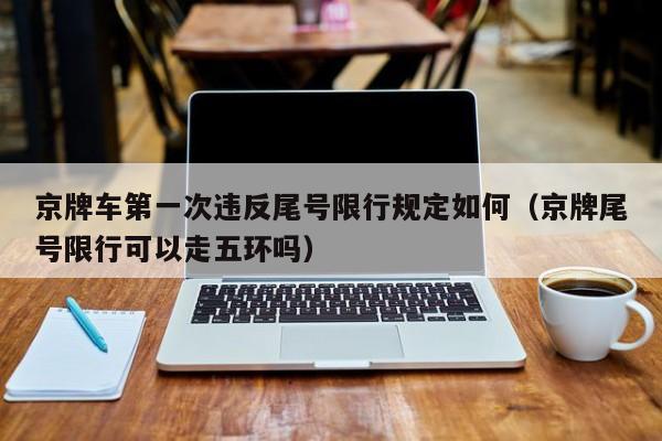 京牌车第一次违反尾号限行规定如何（京牌尾号限行可以走五环吗） 第1张