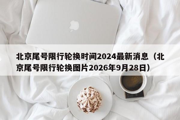 北京尾号限行轮换时间2024最新消息(北京尾号限行轮换图片2026年9月28日) 第1张 北京尾号限行轮换时间2024最新消息(北京尾号限行轮换图片2026年9月28日) 第1张