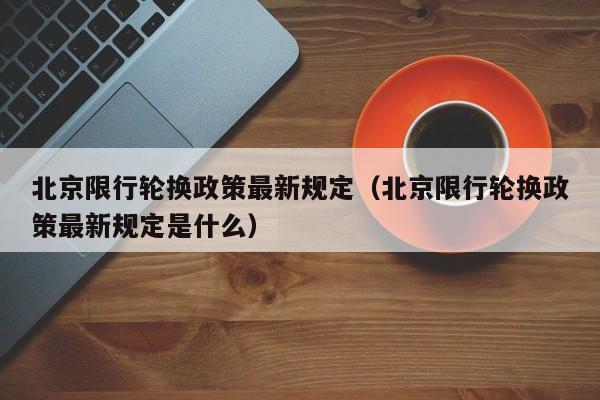北京限行轮换政策最新规定（北京限行轮换政策最新规定是什么） 第1张