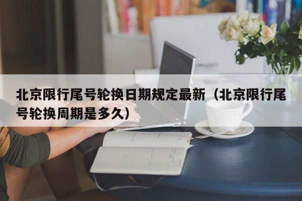 北京限行尾号轮换日期规定最新（北京限行尾号轮换周期是多久） 第1张