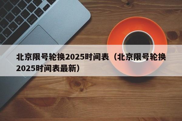 北京限号轮换2025时间表(北京限号轮换2025时间表最新) 第1张 北京限号轮换2025时间表(北京限号轮换2025时间表最新) 第1张