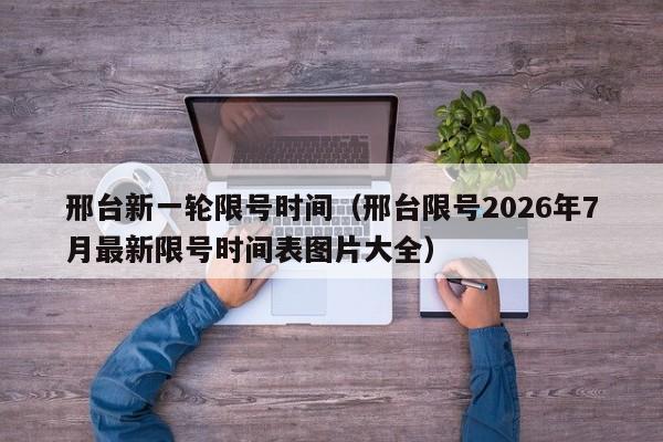 邢台新一轮限号时间（邢台限号2026年7月最新限号时间表图片大全） 第1张