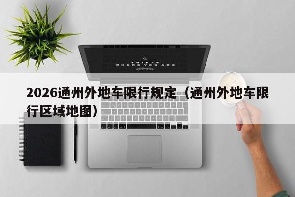 2026通州外地车限行规定（通州外地车限行区域地图） 第1张