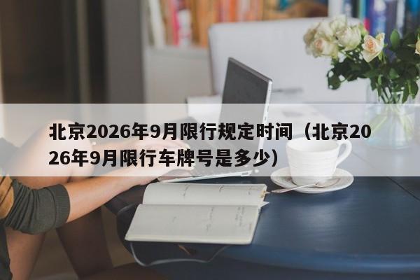 北京2026年9月限行规定时间（北京2026年9月限行车牌号是多少） 第1张