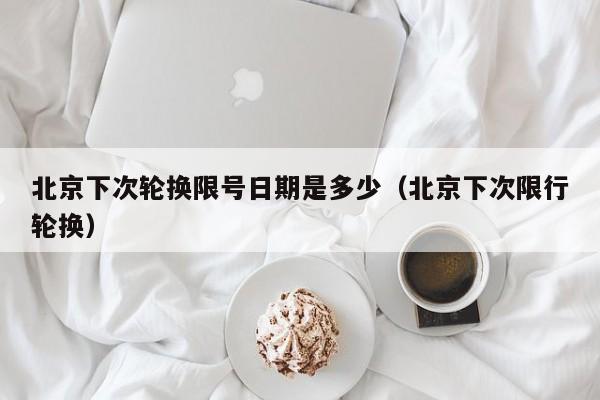北京下次轮换限号日期是多少（北京下次限行轮换） 第1张