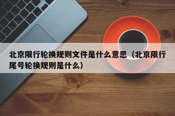 北京限行轮换规则文件是什么意思（北京限行尾号轮换规则是什么） 第1张