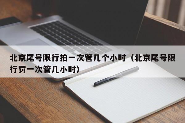 北京尾号限行拍一次管几个小时(北京尾号限行罚一次管几小时) 第1张 北京尾号限行拍一次管几个小时(北京尾号限行罚一次管几小时) 第1张