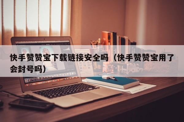 快手赞赞宝下载链接安全吗(快手赞赞宝用了会封号吗) 第1张 快手赞赞宝下载链接安全吗(快手赞赞宝用了会封号吗) 第1张