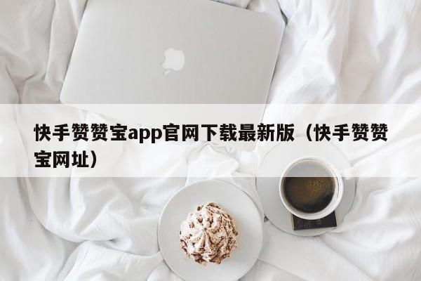 快手赞赞宝app官网下载最新版（快手赞赞宝网址） 第1张