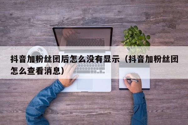 抖音加粉丝团后怎么没有显示（抖音加粉丝团怎么查看消息） 第1张