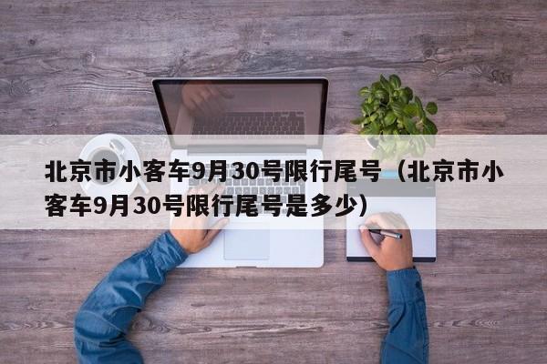 北京市小客车9月30号限行尾号（北京市小客车9月30号限行尾号是多少） 第1张
