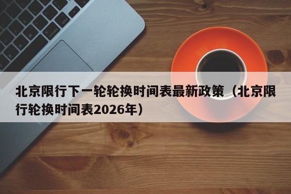 北京限行下一轮轮换时间表最新政策（北京限行轮换时间表2026年） 第1张