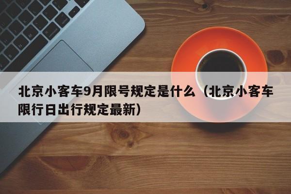 北京小客车9月限号规定是什么（北京小客车限行日出行规定最新） 第1张