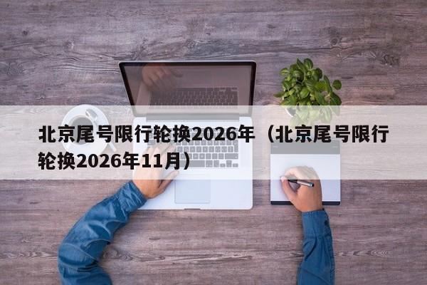 北京尾号限行轮换2026年（北京尾号限行轮换2026年11月） 第1张
