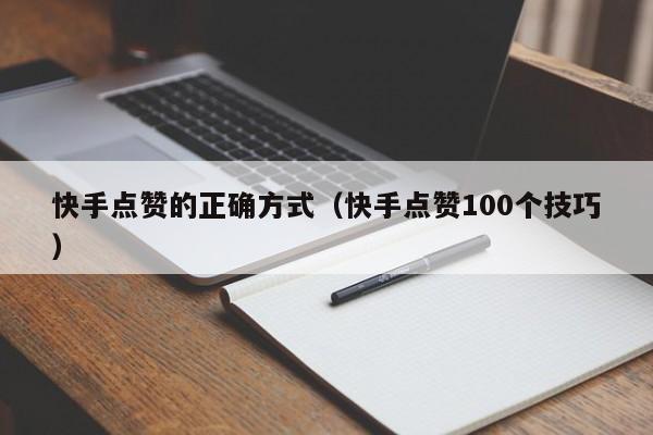 快手点赞的正确方式（快手点赞100个技巧） 第1张