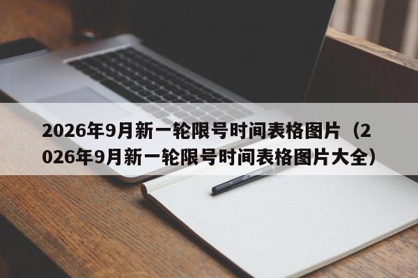 2026年9月新一轮限号时间表格图片(2026年9月新一轮限号时间表格图片大全) 第1张 2026年9月新一轮限号时间表格图片(2026年9月新一轮限号时间表格图片大全) 第1张