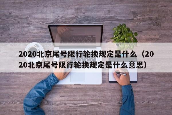 2020北京尾号限行轮换规定是什么（2020北京尾号限行轮换规定是什么意思） 第1张