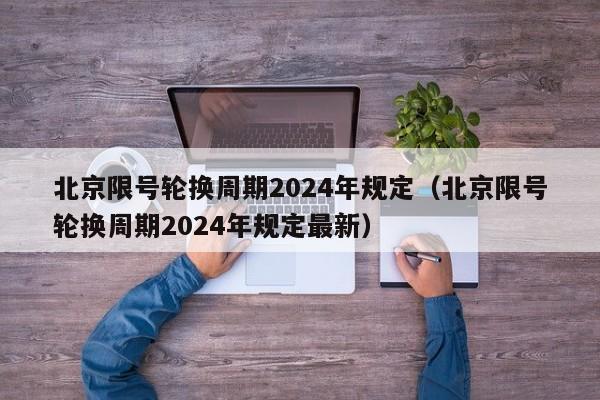 北京限号轮换周期2024年规定（北京限号轮换周期2024年规定最新） 第1张
