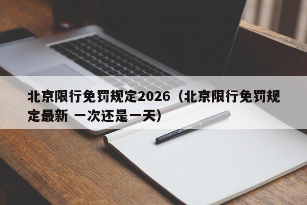 北京限行免罚规定2026(北京限行免罚规定最新 一次还是一天) 第1张 北京限行免罚规定2026(北京限行免罚规定最新 一次还是一天) 第1张