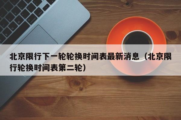 北京限行下一轮轮换时间表最新消息（北京限行轮换时间表第二轮） 第1张