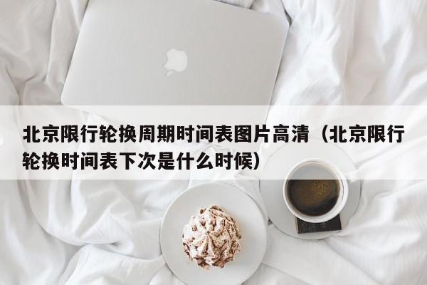 北京限行轮换周期时间表图片高清(北京限行轮换时间表下次是什么时候) 第1张 北京限行轮换周期时间表图片高清(北京限行轮换时间表下次是什么时候) 第1张