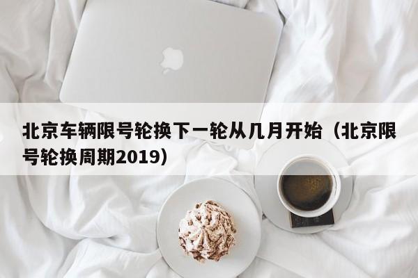 北京车辆限号轮换下一轮从几月开始（北京限号轮换周期2019） 第1张