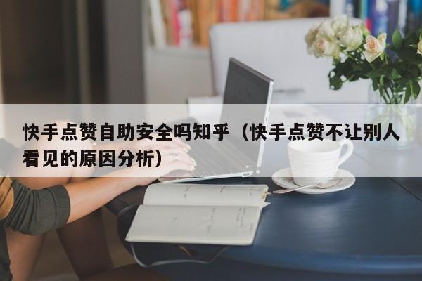 快手点赞自助安全吗知乎（快手点赞不让别人看见的原因分析） 第1张