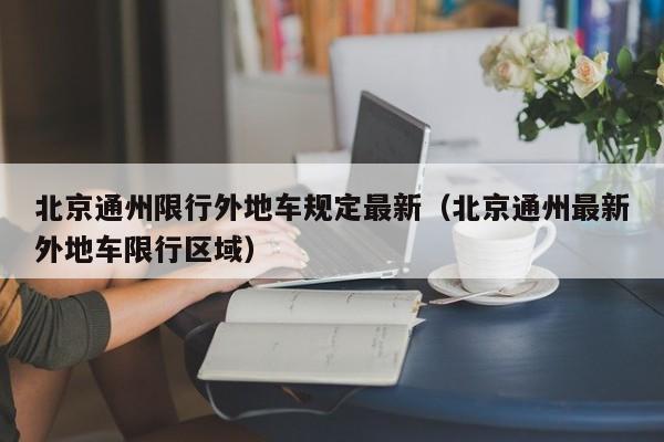 北京通州限行外地车规定最新（北京通州最新外地车限行区域） 第1张