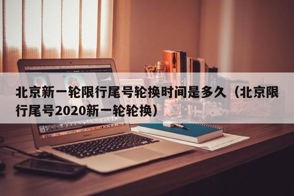 北京新一轮限行尾号轮换时间是多久(北京限行尾号2020新一轮轮换) 第1张 北京新一轮限行尾号轮换时间是多久(北京限行尾号2020新一轮轮换) 第1张