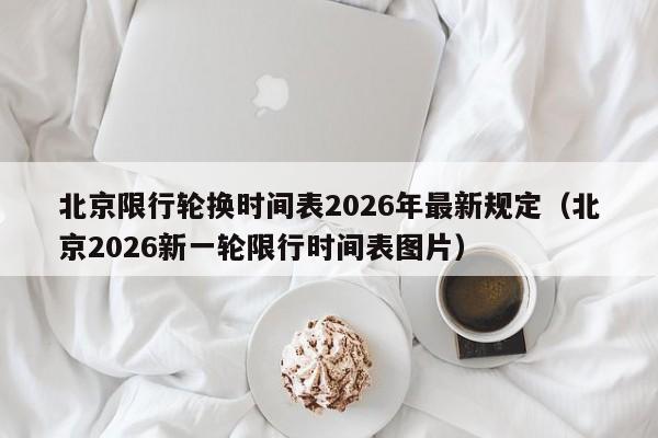 北京限行轮换时间表2026年最新规定（北京2026新一轮限行时间表图片） 第1张