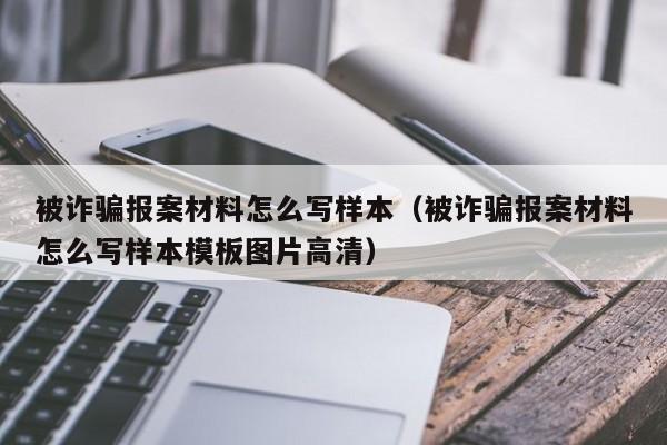 被诈骗报案材料怎么写样本（被诈骗报案材料怎么写样本模板图片高清） 第1张