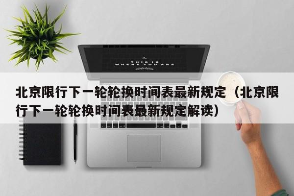 北京限行下一轮轮换时间表最新规定（北京限行下一轮轮换时间表最新规定解读） 第1张