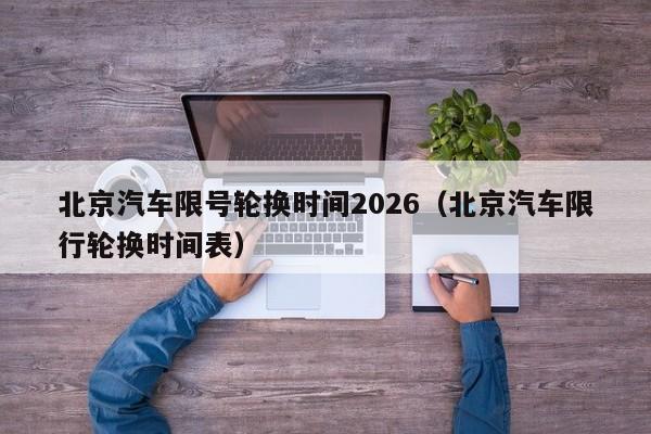 北京汽车限号轮换时间2026(北京汽车限行轮换时间表) 第1张 北京汽车限号轮换时间2026(北京汽车限行轮换时间表) 第1张
