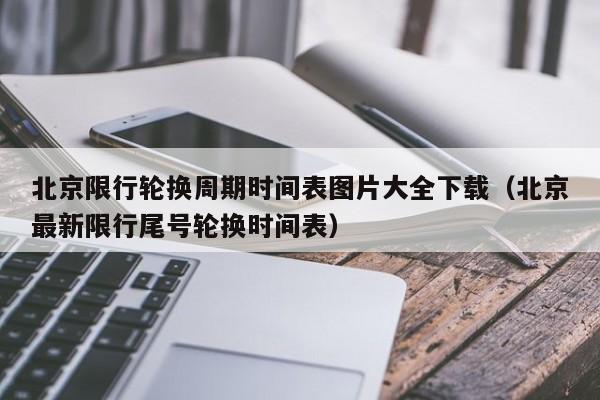 北京限行轮换周期时间表图片大全下载（北京最新限行尾号轮换时间表） 第1张