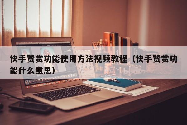 快手赞赏功能使用方法视频教程（快手赞赏功能什么意思） 第1张
