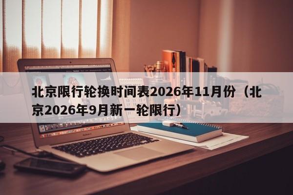 北京限行轮换时间表2026年11月份(北京2026年9月新一轮限行) 第1张 北京限行轮换时间表2026年11月份(北京2026年9月新一轮限行) 第1张