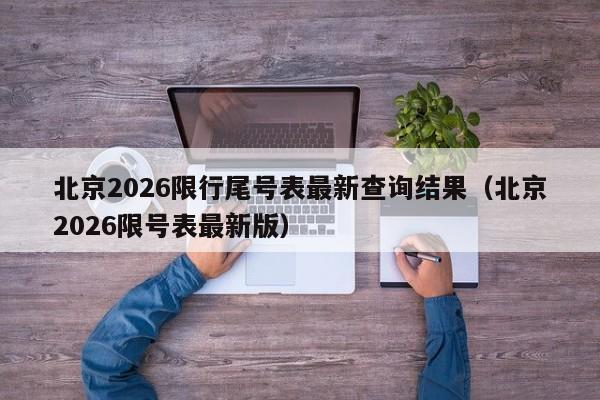 北京2026限行尾号表最新查询结果(北京2026限号表最新版) 第1张 北京2026限行尾号表最新查询结果(北京2026限号表最新版) 第1张