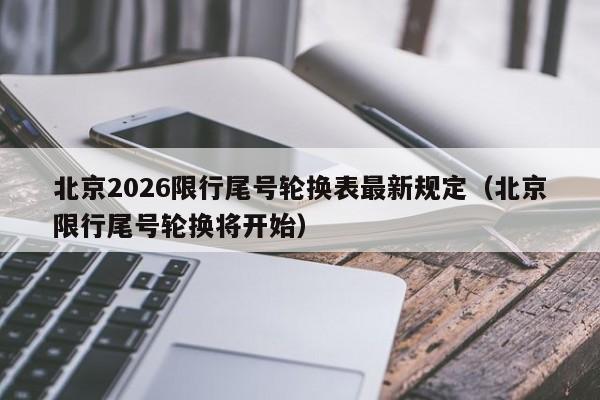 北京2026限行尾号轮换表最新规定（北京限行尾号轮换将开始） 第1张