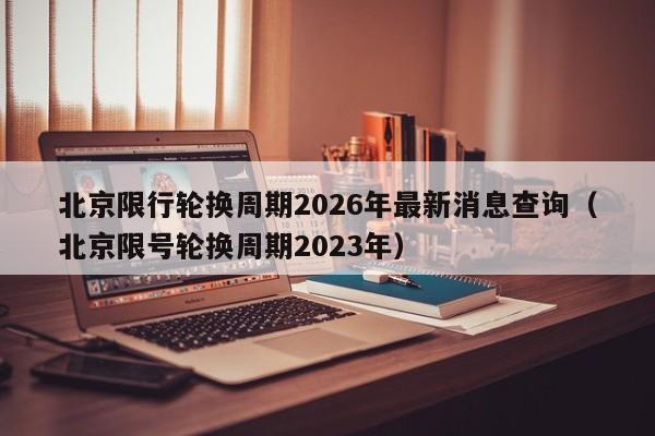 北京限行轮换周期2026年最新消息查询（北京限号轮换周期2023年） 第1张
