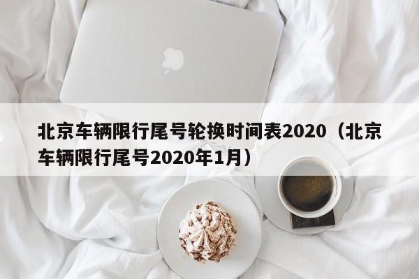 北京车辆限行尾号轮换时间表2020(北京车辆限行尾号2020年1月) 第1张 北京车辆限行尾号轮换时间表2020(北京车辆限行尾号2020年1月) 第1张