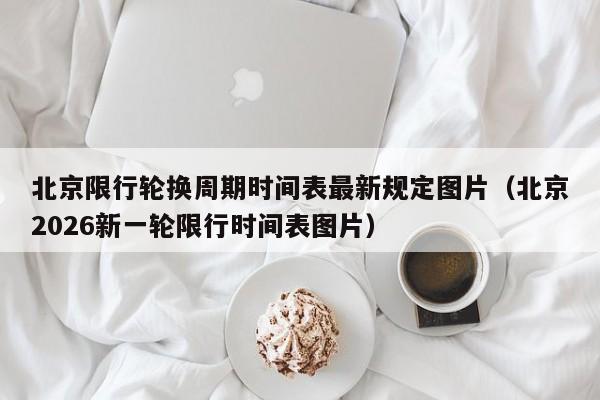 北京限行轮换周期时间表最新规定图片（北京2026新一轮限行时间表图片） 第1张