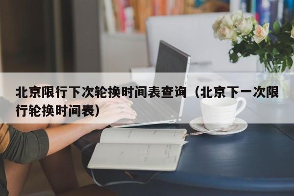 北京限行下次轮换时间表查询(北京下一次限行轮换时间表) 第1张 北京限行下次轮换时间表查询(北京下一次限行轮换时间表) 第1张